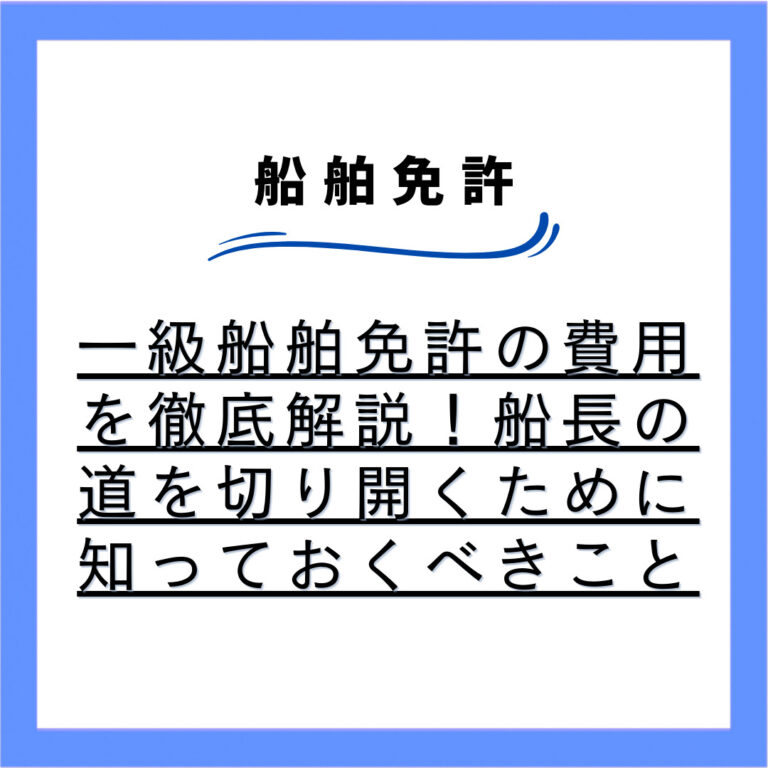 一級船舶免許の費用を徹底解説！船長の道を切り開くために知っておくべきこと